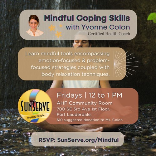 SunServe Mindful Coping Skills promotional flyer. The flyer features the group's name, Mindful Coping Skills with Yvonne Colon, a certified health coach. The text describes the group as teaching mindful tools encompassing emotion-focused and problem-focused strategies coupled with body relaxation techniques. The group meets every Friday from 12 PM to 1 PM at the AHF Community Room, 700 SE 3rd Ave, 1st Floor, Fort Lauderdale, FL. The flyer suggests a $10 donation to Ms. Colon. The design includes a photo of a person meditating, the SunServe logo, and an RSVP link, SunServe.org/Mindful.